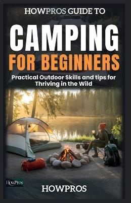 HowPros Guide to Camping for Beginners: Practical Outdoor Skills and tips for Thriving in the Wild - How Pros - cover
