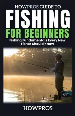 HowPros Guide to Fishing for Beginners: Fishing Fundamentals Every New Fisher Should Know - How Pros - cover