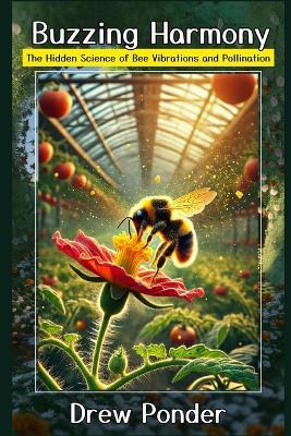 Buzzing Harmony: The Hidden Science of Bee Vibrations and Pollination - Drew Ponder - cover