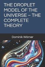 The Droplet Model of the Universe - The Complete Theory
