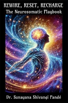 Rewire, Reset, Recharge: The Neurosomatic Playbook - Sunayana Shivangi Pandé - cover