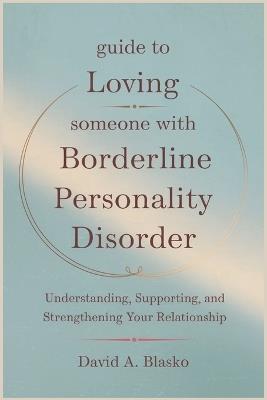 Guide to Loving Someone with Borderline Personality Disorder: Understanding, Supporting, and Strengthening Your Relationship - David A Blasko - cover