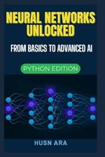 Neural Networks Unlocked: From Basics to Advanced AI