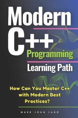 Modern C++ Programming Learning Path: How Can You Master C++ with Modern Best Practices? - Mark John Perez Lado - cover