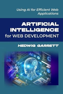 Artificial Intelligence for Web Development: Using AI for Efficient Web Applications - Hedwig Garrett - cover