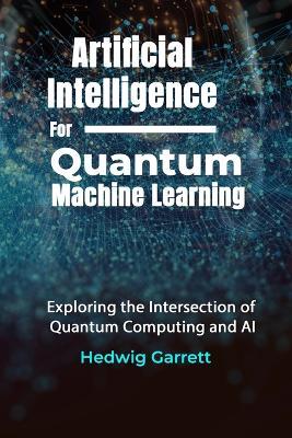 Artificial Intelligence For Quantum Machine Learning: Exploring the Intersection of Quantum Computing and AI - Hedwig Garrett - cover