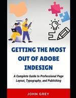 Getting the Most Out of Adobe Indesign: A Complete Guide to Professional Page Layout, Typography, and Publishing
