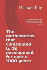 The mathematics that contributed to 3d development for over a 1000 years: 2025 and into the future with advancement in 3d that have changed our world