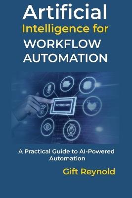 Artificial Intelligence for Workflow Automation: A Practical Guide to AI-Powered Automation - Gift Reynold - cover