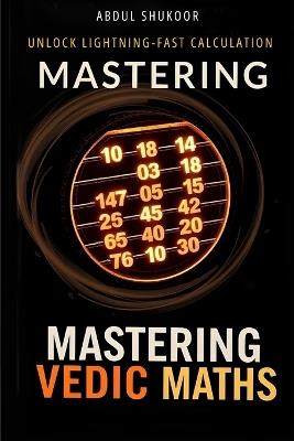 Mastering Vedic Maths: Unlock Lightning-Fast Calculations - Abdul Shukoor Meenampatta - cover