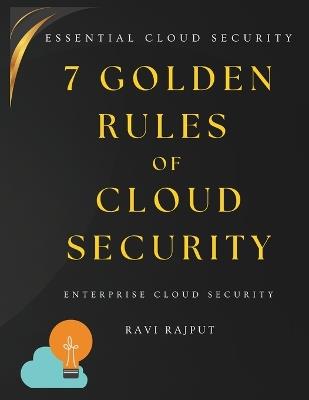 7 Golden Rules of Cloud Security: The Essential Cloud Security Handbook Secure AWS, Azure & Google Cloud Fast - Master Cloud Protection Cloud security fundamentals Cloud governance best practice - Ravi Rajput - cover