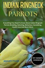 Indian Ringneck Parrots: Everything You Need To Know About Indian Ringneck Parrots Breeding, Selecting, Behaviour, Socialising, Health Care And Much More.