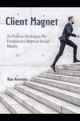 Client Magnet: 25 Proven Strategies for Freelancers Beyond Social Media - Ron Antosko - cover