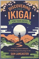 Discovering Your Ikigai for Teen Boys: Using the Japanese Philosophy to Find Meaning at Every Stage of Life