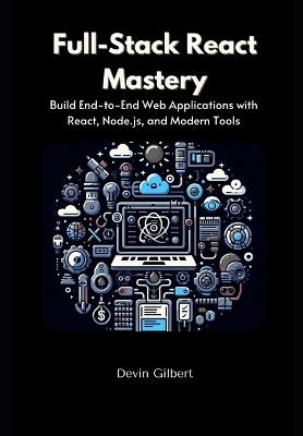 Full-Stack React Mastery: Build End-to-End Web Applications with React, Node.js, and Modern Tools - Devin Gilbert - cover