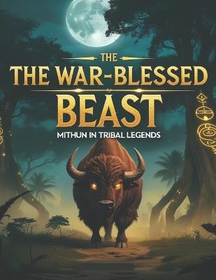 The War-Blessed Beast: Mithun in Tribal Legends - Swati Bisht - cover