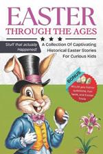 Easter Through the Ages: A collection of captivating historical easter stories for curious kids: Discover the fascinating events that shaped Easter (stuffs that actually happened). BONUS: would you rather questions, trivia, and fun facts