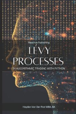 Lévy Processes in Algorithmic Trading with Python: Advanced Stochastic Models for High-Frequency Trading and Risk Management - Reactive Publishing,Hayden Van Der Post - cover