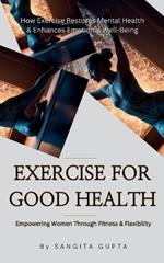 Exercise for Good Health - Empowering Women Through Fitness & Flexibility: How Exercise Restores Mental Health & Enhances Emotional Well-Being