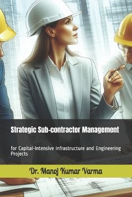 Strategic Sub-contractor Management: for Capital-Intensive Infrastructure and Engineering Projects - Sunanda Verma,Meena Hamdi,Manoj Kumar Varma - cover