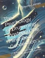 The Psychology of Drumming: Mastering the Mind-Body Connection: Enhancing Performance Through Technique, Mindfulness, and Flow