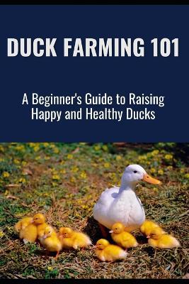 Duck Farming 101: A Beginner's Guide to Raising Happy and Healthy Ducks - Farmer's Library - cover