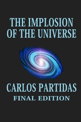 The Implosion of the Universe: The Universe Is Imploding Into a Vacuum - Carlos L Partidas - cover
