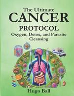 The Ultimate Cancer Protocol: Oxygen, Detox, and Parasite Cleansing: Alternative Cancer Treatment and Parasite Cleanse Book