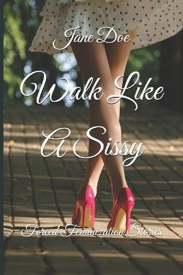 Walk Like A Sissy: Forced Feminization Stories - Jane Doe - cover