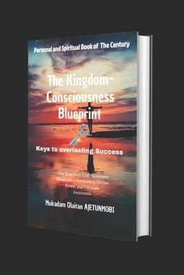 The Kingdom-Consciousness Blueprint: The Kingdom-Consciousness Blueprint-Awakening Divine Power and Ultimate Awareness - Mukadam Olaitan Ajetunmobi - cover