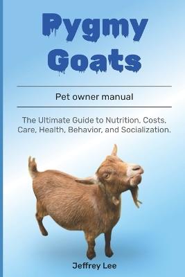 Pygmy Goats: The Ultimate Guide to Nutrition, Costs, Care, Health, Behavior, and Socialization. - Jeffrey Lee - cover