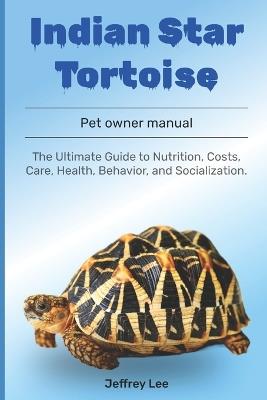 Indian Star Tortoise: The Ultimate Guide to Nutrition, Costs, Care, Health, Behavior, and Socialization. - Jeffrey Lee - cover