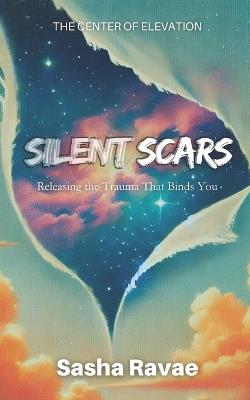 Silent Scars: Releasing the Trauma That Binds You - Sasha Ravae - cover