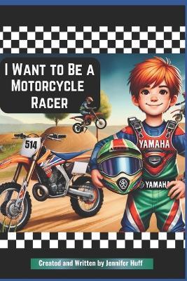 I Want to Be a Motorcycle Racer - Jennifer Huff - cover