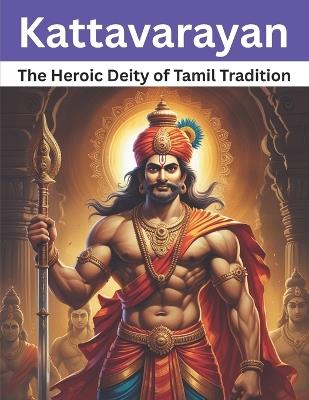 Kattavarayan: The Heroic Deity of Tamil Tradition - Swati Bisht - cover