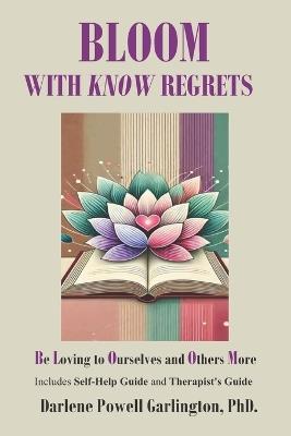BLOOM with KNOW Regrets: Be Loving to Ourselves and Others More - Darlene Powell Garlington - cover