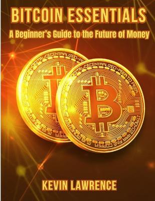 Bitcoin Essentials: A Beginner's Guide to the Future of Money - Kevin Lawrence - cover