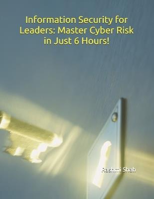 Information Security for Leaders: Master Cyber Risk in Just 6 Hours! - Rashmi Shah - cover
