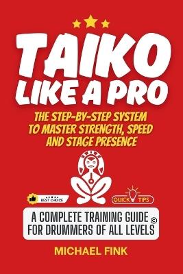 Taiko Like a Pro: The Step-by-Step System to Master Strength, Speed and Stage Presence: A Complete Training Guide for Drummers of all Levels - Michael Fink - cover