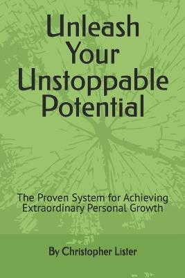 Unleash Your Unstoppable Potential: The Proven System for Achieving Extraordinary Personal Growth - Christopher Lister - cover
