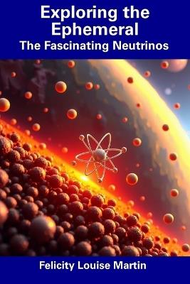 Exploring the Ephemeral: The Fascinating Neutrinos - Felicity Louise Martin - cover