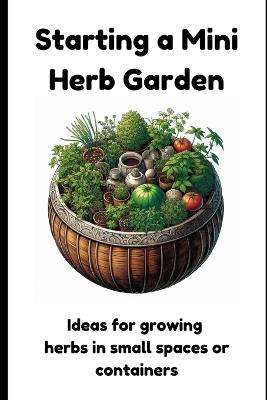 Starting a Mini Herb Garden: Ideas for growing herbs in small spaces or containers - Dice Crustavod - cover