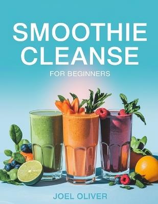 Smoothie Cleanse for Beginners: Refresh, Detox, and Energize Your Life with Simple, Delicious Blends! - Joel Oliver - cover
