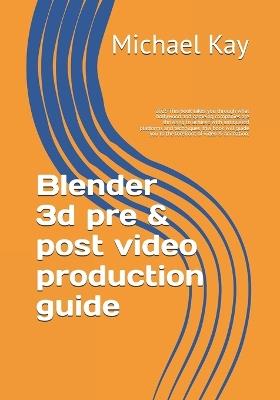 Blender 3d pre & post video production guide: 2025 This book takes you through what hollywood and gameing companies are thriveing to achieve with antiquated platforms and techniques, this book will guide you to the forefront of video & animation. - Michael Kay - cover