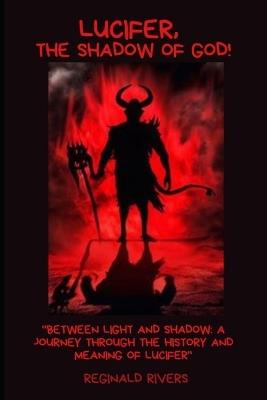 Lucifer, the Shadow of God!: "Between Light and Shadow: A Journey Through the History and Meaning of Lucifer" - Reginald Rivers - cover