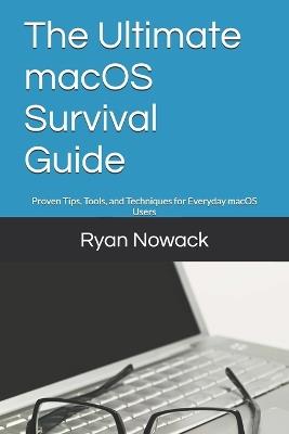 The Ultimate macOS Survival Guide: Proven Tips, Tools, and Techniques for Everyday macOS Users - Ryan Nowack - cover