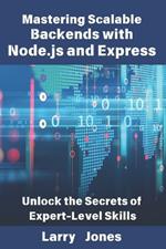 Mastering Scalable Backends with Node.js and Express: Unlock the Secrets of Expert-Level Skills