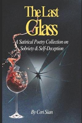 The Last Glass: A Satirical Poetry Collection on Sobriety & Self-Deception - Ceri Sian - cover