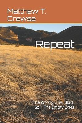 Repreat: The Wrong One, Black Soil, The Empty Ones - Matthew T Crewse - cover