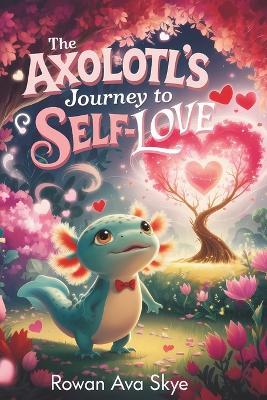 The Axolotl's Journey to Self-Love - Rowan Ava Skye - cover
